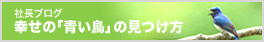 社長ブログ:幸せの「青い鳥」の見つけ方